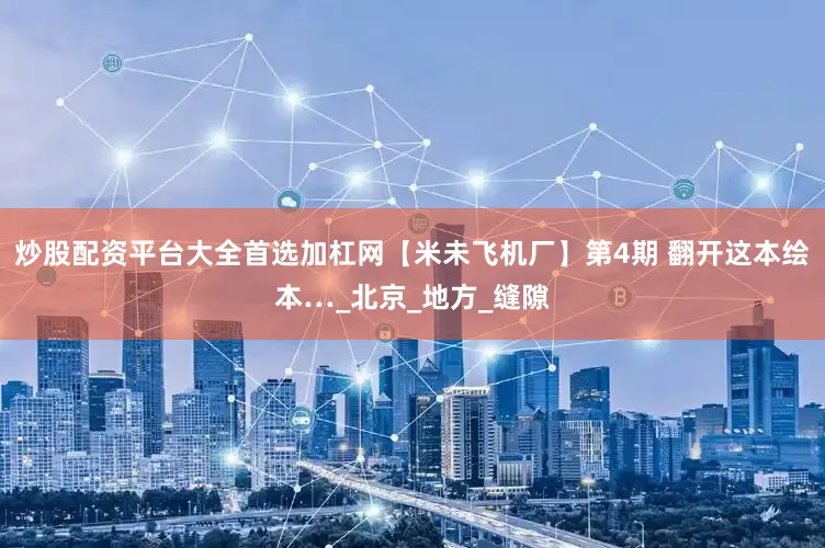 炒股配资平台大全首选加杠网【米未飞机厂】第4期 翻开这本绘本…_北京_地方_缝隙