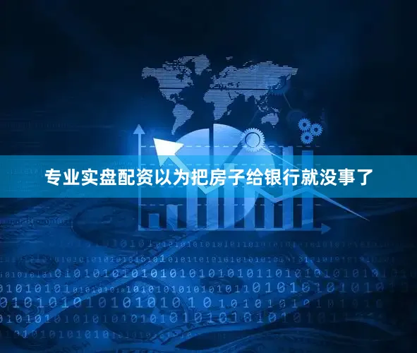 专业实盘配资以为把房子给银行就没事了