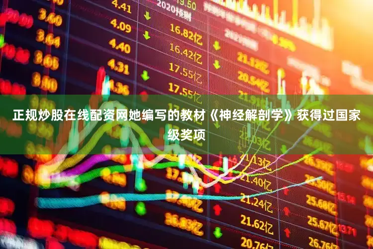 正规炒股在线配资网她编写的教材《神经解剖学》获得过国家级奖项