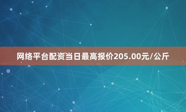 网络平台配资当日最高报价205.00元/公斤