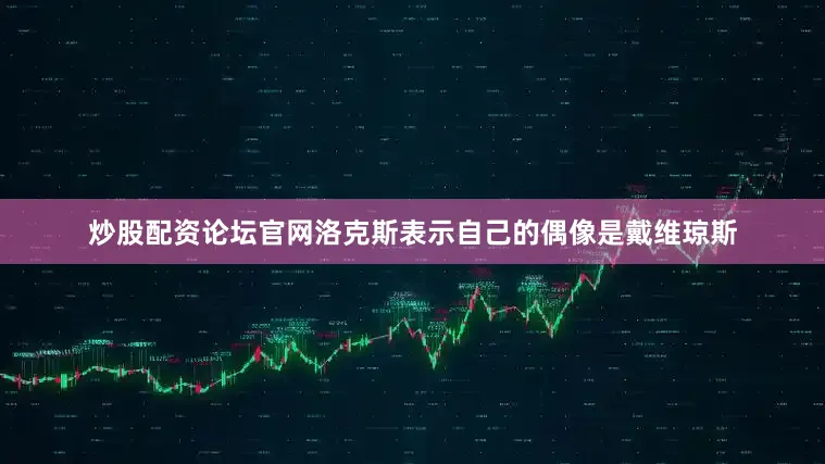 炒股配资论坛官网洛克斯表示自己的偶像是戴维琼斯