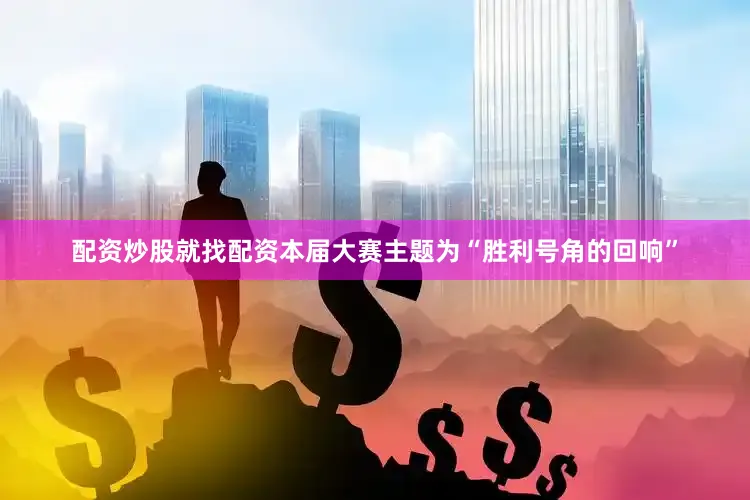 配资炒股就找配资本届大赛主题为“胜利号角的回响”
