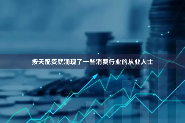 按天配资就涌现了一些消费行业的从业人士