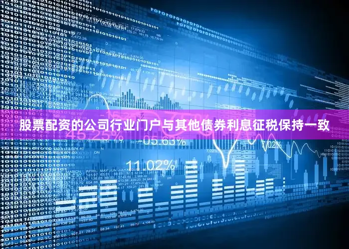 股票配资的公司行业门户与其他债券利息征税保持一致