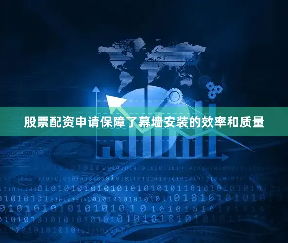 股票配资申请保障了幕墙安装的效率和质量