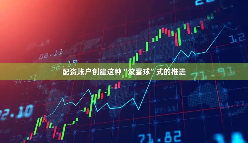 配资账户创建这种“滚雪球”式的推进