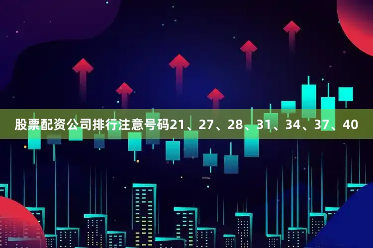 股票配资公司排行注意号码21、27、28、31、34、37、40