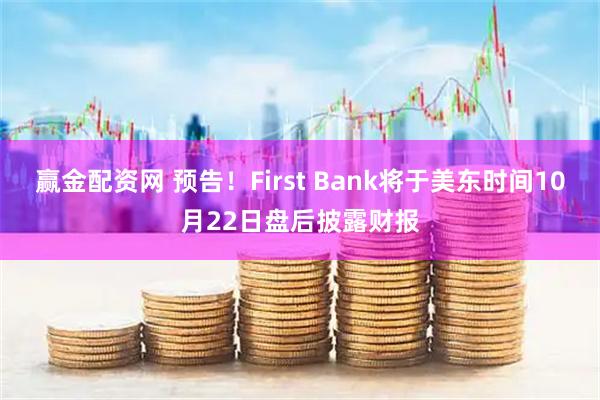 赢金配资网 预告！First Bank将于美东时间10月22日盘后披露财报