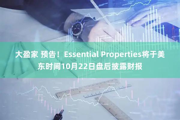 大盈家 预告！Essential Properties将于美东时间10月22日盘后披露财报