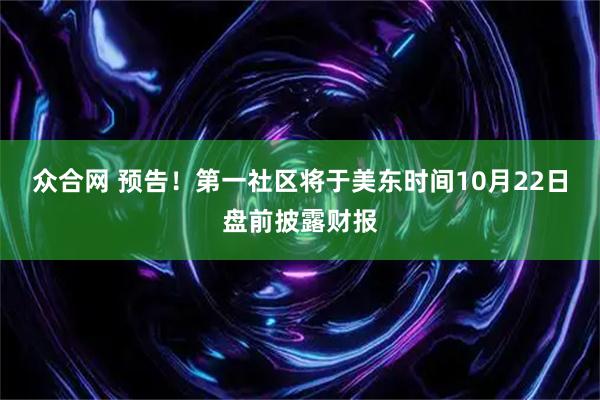 众合网 预告！第一社区将于美东时间10月22日盘前披露财报