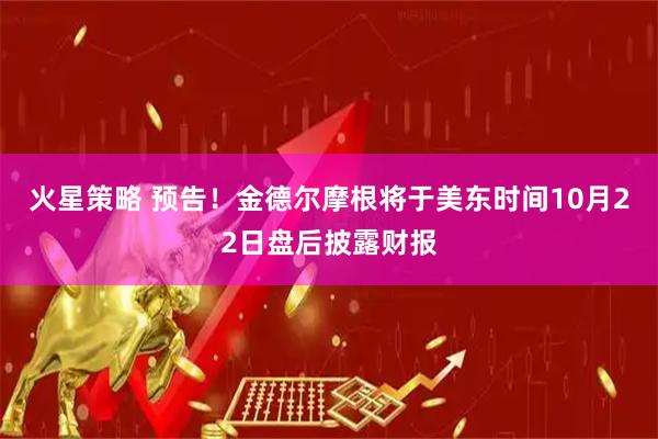 火星策略 预告！金德尔摩根将于美东时间10月22日盘后披露财报
