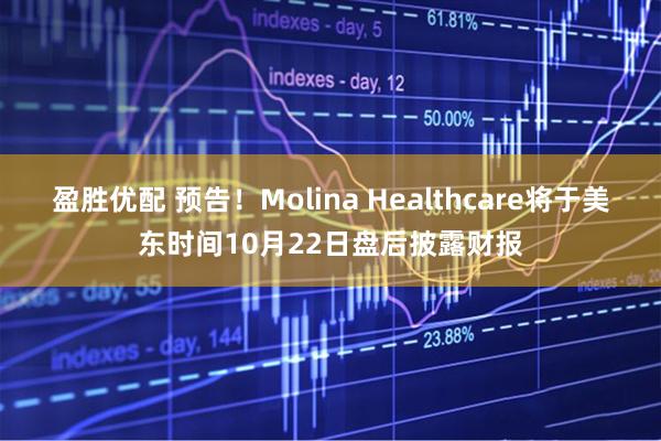 盈胜优配 预告！Molina Healthcare将于美东时间10月22日盘后披露财报