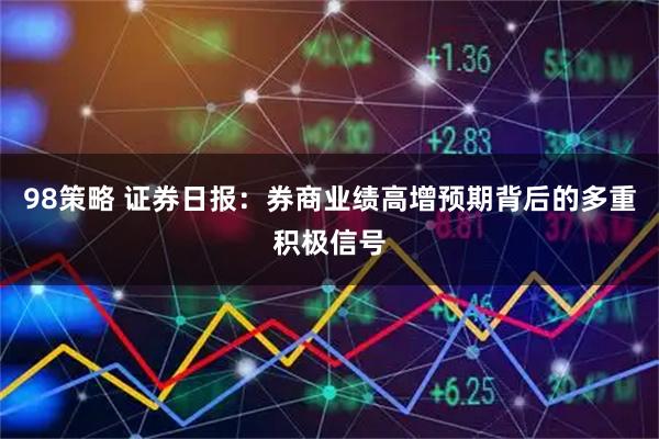 98策略 证券日报：券商业绩高增预期背后的多重积极信号