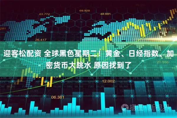 迎客松配资 全球黑色星期二！黄金、日经指数、加密货币大跳水 原因找到了