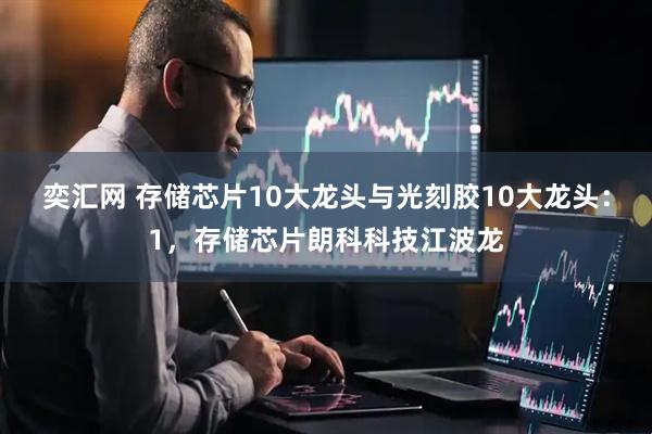 奕汇网 存储芯片10大龙头与光刻胶10大龙头：1，存储芯片朗科科技江波龙