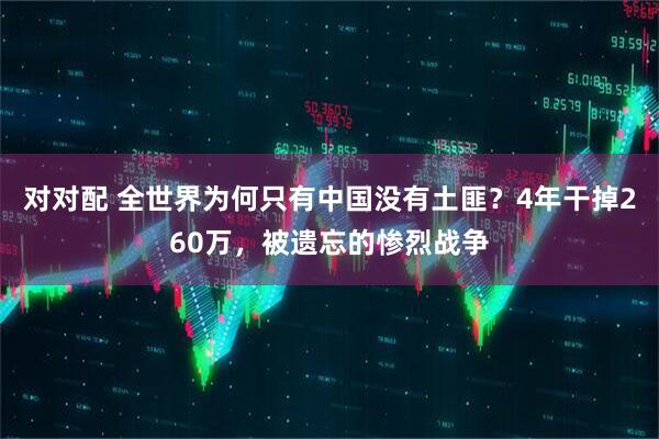 对对配 全世界为何只有中国没有土匪？4年干掉260万，被遗忘的惨烈战争