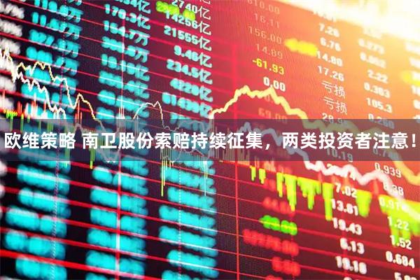 欧维策略 南卫股份索赔持续征集，两类投资者注意！