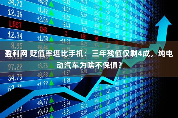 盈利网 贬值率堪比手机：三年残值仅剩4成，纯电动汽车为啥不保值？