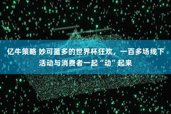 亿牛策略 妙可蓝多的世界杯狂欢，一百多场线下活动与消费者一起“动”起来