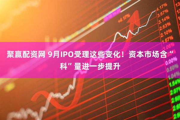 聚赢配资网 9月IPO受理这些变化！资本市场含“科”量进一步提升